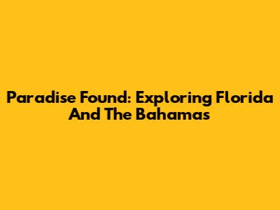 Paradise Found: Exploring Florida And The Bahamas