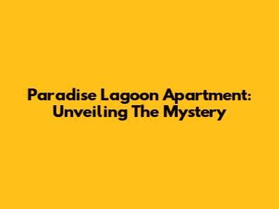 Paradise Lagoon Apartment: Unveiling The Mystery