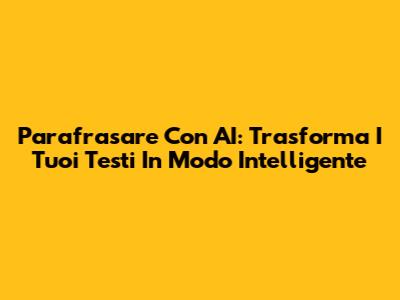 Parafrasare Con AI: Trasforma I Tuoi Testi In Modo Intelligente