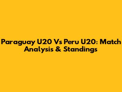 Paraguay U20 Vs Peru U20: Match Analysis & Standings
