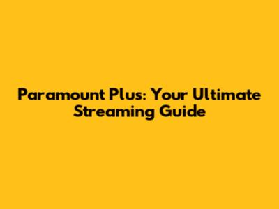 Paramount Plus: Your Ultimate Streaming Guide