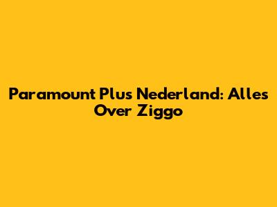 Paramount Plus Nederland: Alles Over Ziggo