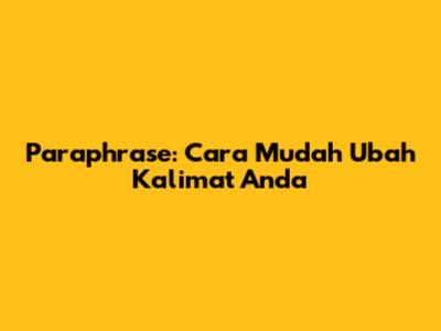 Paraphrase: Cara Mudah Ubah Kalimat Anda