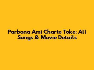 Parbona Ami Charte Toke: All Songs & Movie Details