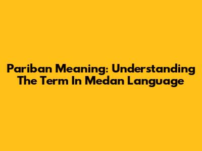 Pariban Meaning: Understanding The Term In Medan Language