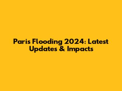 Paris Flooding 2024: Latest Updates & Impacts
