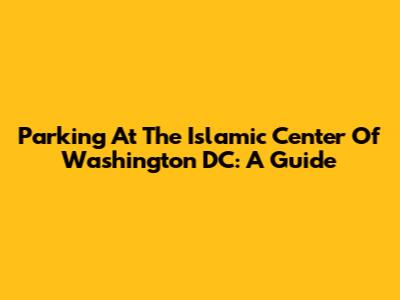Parking At The Islamic Center Of Washington DC: A Guide