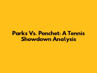Parks Vs. Ponchet: A Tennis Showdown Analysis