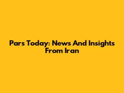 Pars Today: News And Insights From Iran