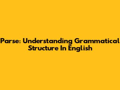 Parse: Understanding Grammatical Structure In English