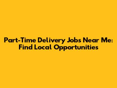 Part-Time Delivery Jobs Near Me: Find Local Opportunities