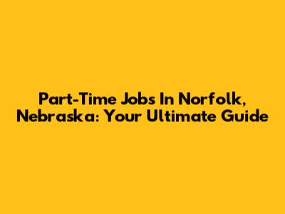 Part-Time Jobs In Norfolk, Nebraska: Your Ultimate Guide