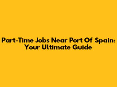 Part-Time Jobs Near Port Of Spain: Your Ultimate Guide