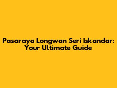 Pasaraya Longwan Seri Iskandar: Your Ultimate Guide