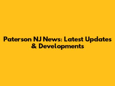 Paterson NJ News: Latest Updates & Developments
