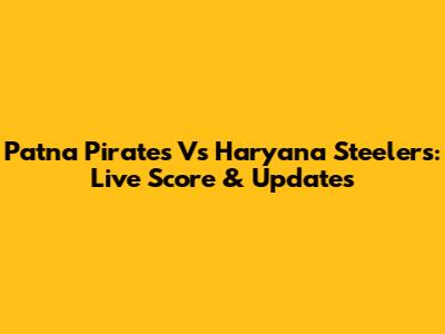 Patna Pirates Vs Haryana Steelers: Live Score & Updates