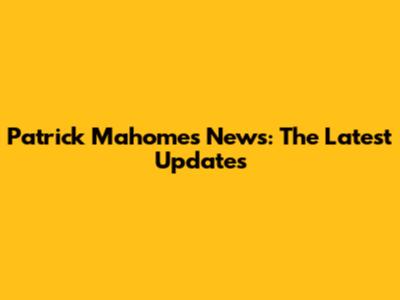 Patrick Mahomes News: The Latest Updates