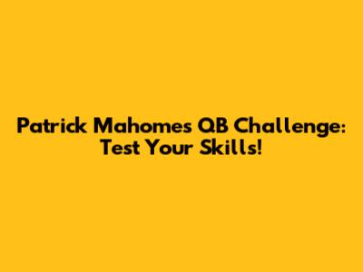 Patrick Mahomes QB Challenge: Test Your Skills!
