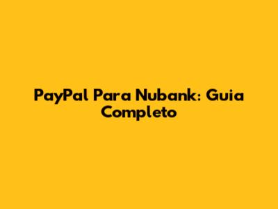 PayPal Para Nubank: Guia Completo