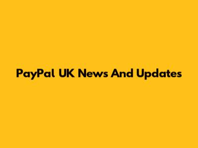 PayPal UK News And Updates
