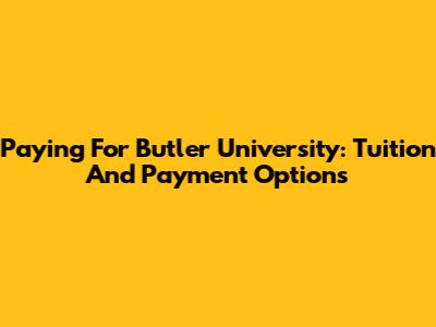 Paying For Butler University: Tuition And Payment Options