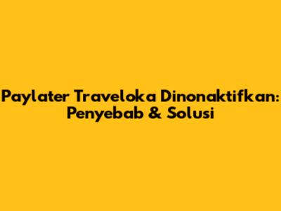 Paylater Traveloka Dinonaktifkan: Penyebab & Solusi
