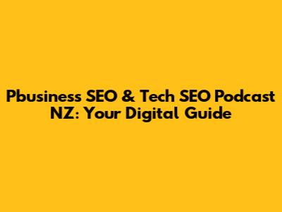Pbusiness SEO & Tech SEO Podcast NZ: Your Digital Guide