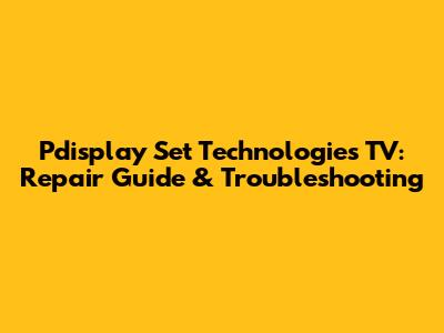 Pdisplay Set Technologies TV: Repair Guide & Troubleshooting