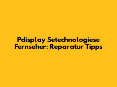 Pdisplay Setechnologiese Fernseher: Reparatur Tipps