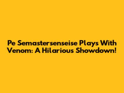 Pe Semastersenseise Plays With Venom: A Hilarious Showdown!