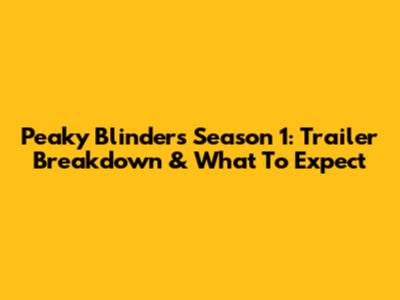Peaky Blinders Season 1: Trailer Breakdown & What To Expect