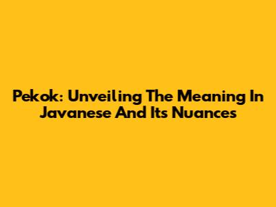 Pekok: Unveiling The Meaning In Javanese And Its Nuances