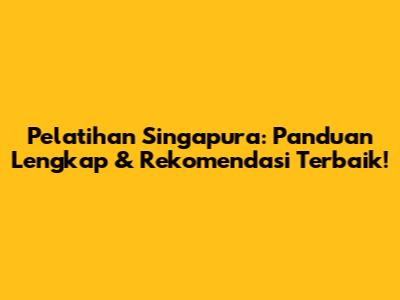Pelatihan Singapura: Panduan Lengkap & Rekomendasi Terbaik!