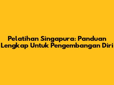 Pelatihan Singapura: Panduan Lengkap Untuk Pengembangan Diri