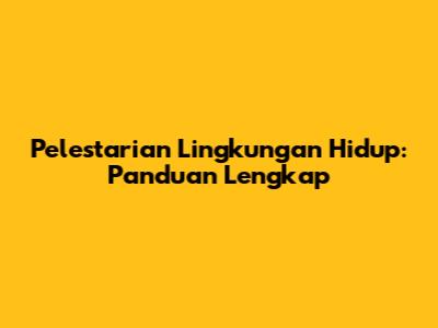 Pelestarian Lingkungan Hidup: Panduan Lengkap