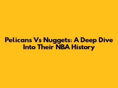 Pelicans Vs Nuggets: A Deep Dive Into Their NBA History