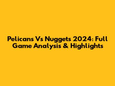 Pelicans Vs Nuggets 2024: Full Game Analysis & Highlights