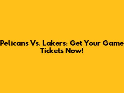 Pelicans Vs. Lakers: Get Your Game Tickets Now!