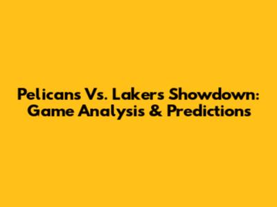 Pelicans Vs. Lakers Showdown: Game Analysis & Predictions