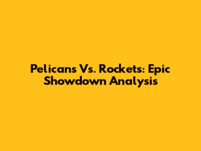 Pelicans Vs. Rockets: Epic Showdown Analysis