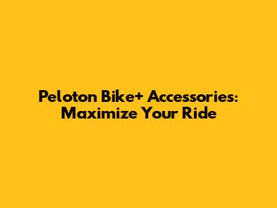 Peloton Bike+ Accessories: Maximize Your Ride