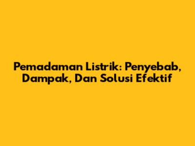 Pemadaman Listrik: Penyebab, Dampak, Dan Solusi Efektif
