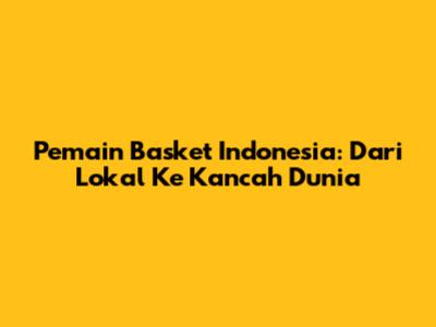 Pemain Basket Indonesia: Dari Lokal Ke Kancah Dunia