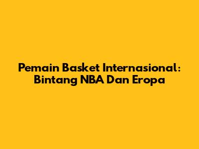 Pemain Basket Internasional: Bintang NBA Dan Eropa