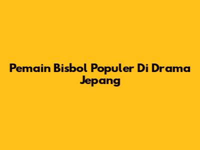 Pemain Bisbol Populer Di Drama Jepang