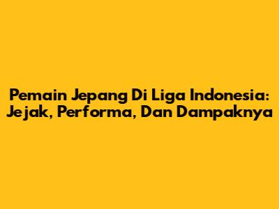 Pemain Jepang Di Liga Indonesia: Jejak, Performa, Dan Dampaknya