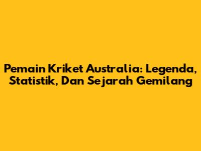 Pemain Kriket Australia: Legenda, Statistik, Dan Sejarah Gemilang