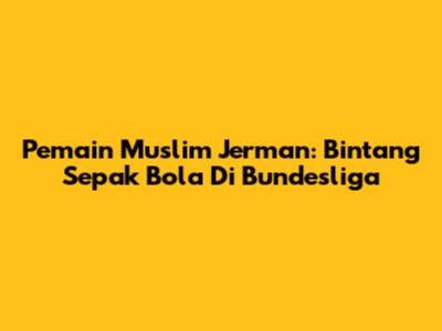 Pemain Muslim Jerman: Bintang Sepak Bola Di Bundesliga
