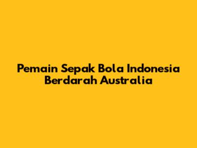 Pemain Sepak Bola Indonesia Berdarah Australia