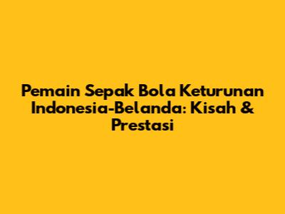 Pemain Sepak Bola Keturunan Indonesia-Belanda: Kisah & Prestasi